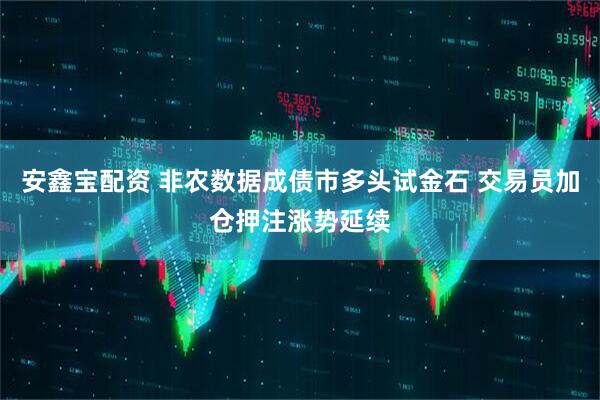 安鑫宝配资 非农数据成债市多头试金石 交易员加仓押注涨势延续