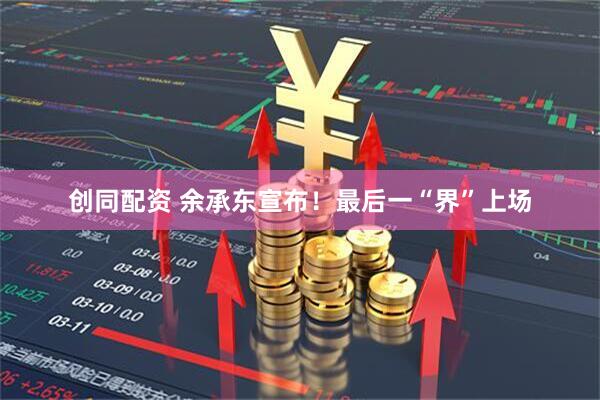 创同配资 余承东宣布！最后一“界”上场