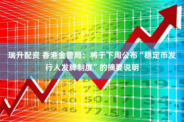 瑞升配资 香港金管局：将于下周公布“稳定币发行人发牌制度”的摘要说明