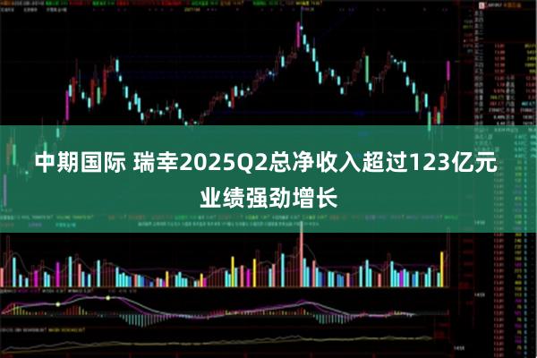 中期国际 瑞幸2025Q2总净收入超过123亿元 业绩强劲增长