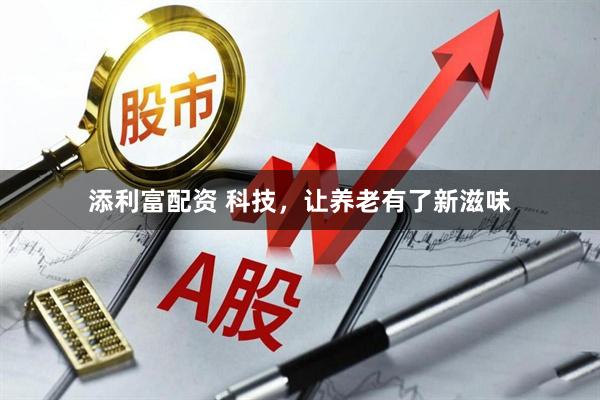 添利富配资 科技，让养老有了新滋味