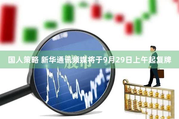 国人策略 新华通讯频媒将于9月29日上午起复牌