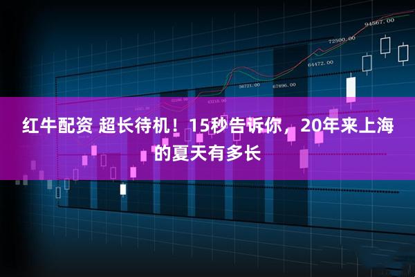 红牛配资 超长待机！15秒告诉你，20年来上海的夏天有多长