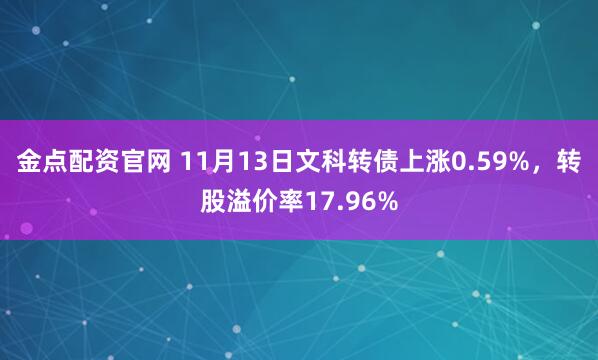 金点配资官网 11月13日文科转债上涨0.59%，转股溢价率17.96%